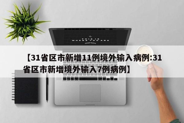 【31省区市新增11例境外输入病例:31省区市新增境外输入7例病例】-第1张图片-冰雨资讯