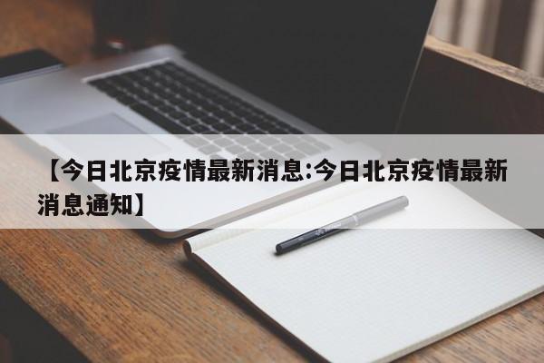 【今日北京疫情最新消息:今日北京疫情最新消息通知】-第1张图片-冰雨资讯