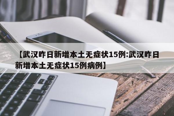 【武汉昨日新增本土无症状15例:武汉昨日新增本土无症状15例病例】-第1张图片-冰雨资讯