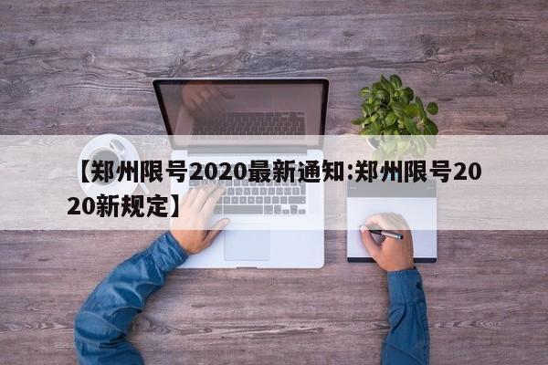 【郑州限号2020最新通知:郑州限号2020新规定】-第1张图片-冰雨资讯