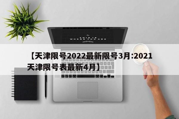 【天津限号2022最新限号3月:2021天津限号表最新4月】-第1张图片-冰雨资讯