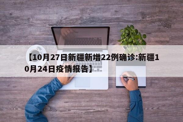 【10月27日新疆新增22例确诊:新疆10月24日疫情报告】-第1张图片-冰雨资讯