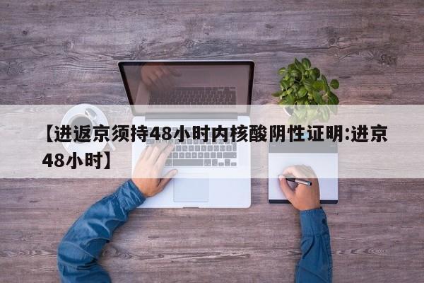 【进返京须持48小时内核酸阴性证明:进京 48小时】-第1张图片-冰雨资讯