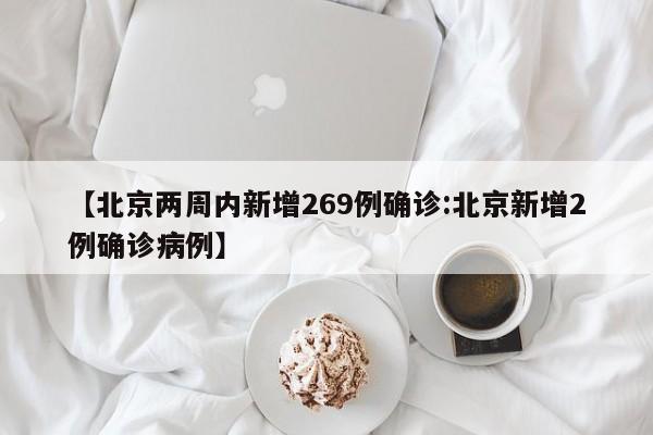 【北京两周内新增269例确诊:北京新增2例确诊病例】-第1张图片-冰雨资讯