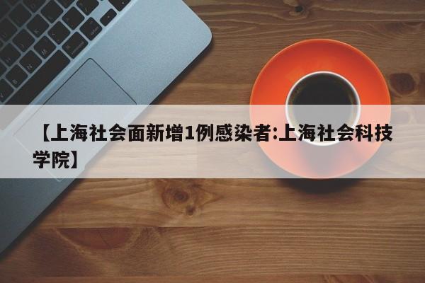 【上海社会面新增1例感染者:上海社会科技学院】-第1张图片-冰雨资讯