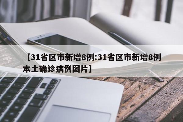 【31省区市新增8例:31省区市新增8例本土确诊病例图片】-第1张图片-冰雨资讯