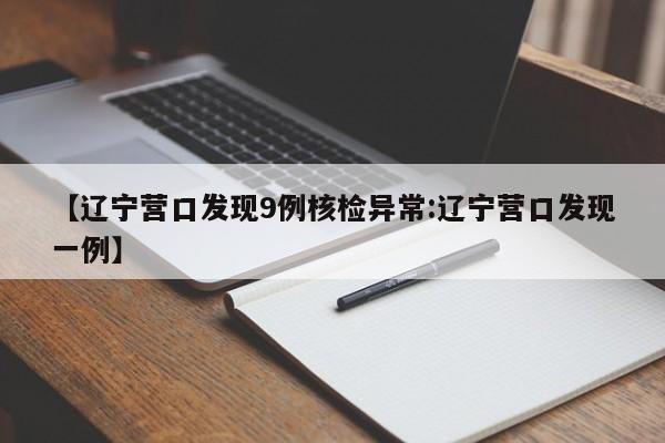 【辽宁营口发现9例核检异常:辽宁营口发现一例】-第1张图片-冰雨资讯