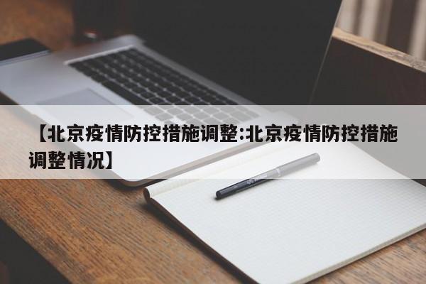 【北京疫情防控措施调整:北京疫情防控措施调整情况】-第1张图片-冰雨资讯