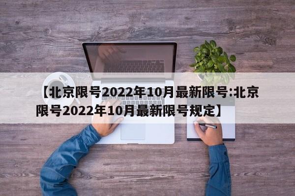 【北京限号2022年10月最新限号:北京限号2022年10月最新限号规定】-第1张图片-冰雨资讯