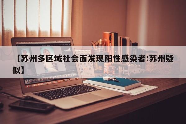 【苏州多区域社会面发现阳性感染者:苏州疑似】-第1张图片-冰雨资讯