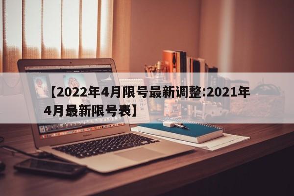 【2022年4月限号最新调整:2021年4月最新限号表】-第1张图片-冰雨资讯