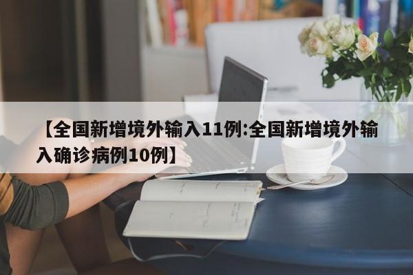 【全国新增境外输入11例:全国新增境外输入确诊病例10例】-第1张图片-冰雨资讯