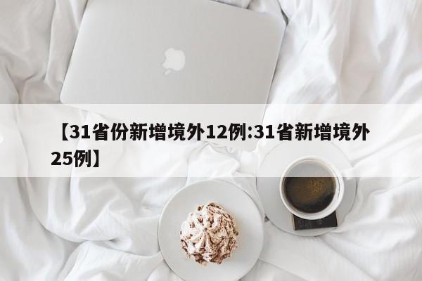 【31省份新增境外12例:31省新增境外25例】-第1张图片-冰雨资讯