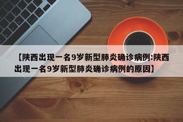 【陕西出现一名9岁新型肺炎确诊病例:陕西出现一名9岁新型肺炎确诊病例的原因】-第1张图片-冰雨资讯