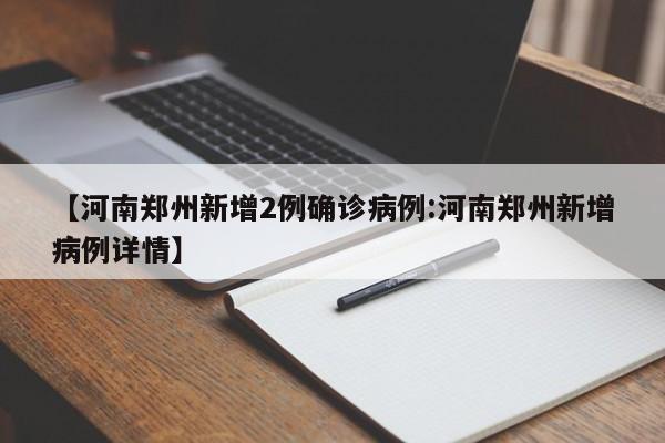 【河南郑州新增2例确诊病例:河南郑州新增病例详情】-第1张图片-冰雨资讯