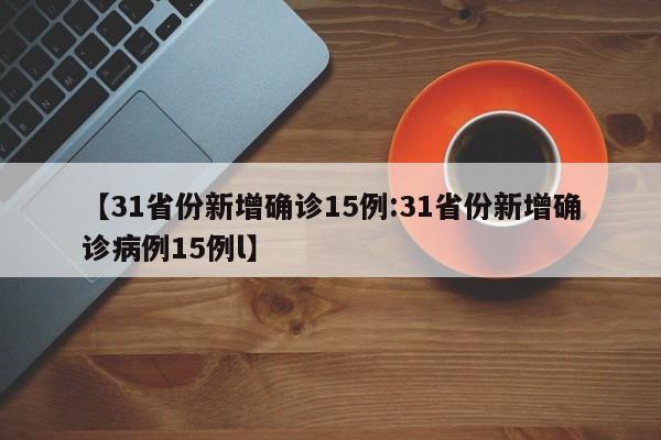 【31省份新增确诊15例:31省份新增确诊病例15例l】-第1张图片-冰雨资讯