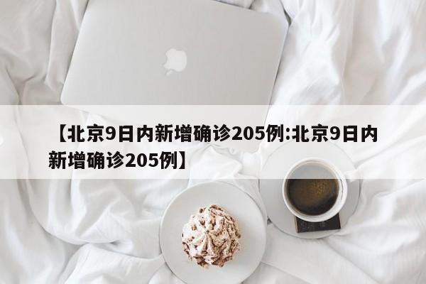 【北京9日内新增确诊205例:北京9日内新增确诊205例】-第1张图片-冰雨资讯