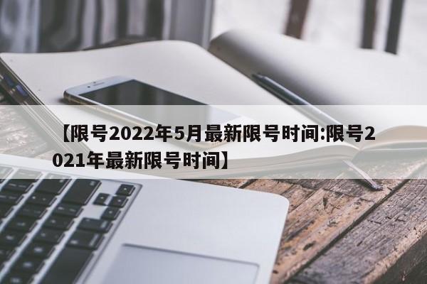 【限号2022年5月最新限号时间:限号2021年最新限号时间】-第1张图片-冰雨资讯