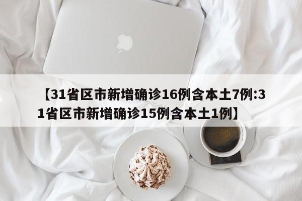 【31省区市新增确诊16例含本土7例:31省区市新增确诊15例含本土1例】-第1张图片-冰雨资讯