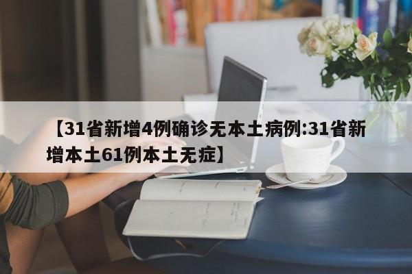 【31省新增4例确诊无本土病例:31省新增本土61例本土无症】-第1张图片-冰雨资讯