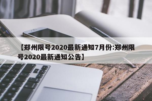 【郑州限号2020最新通知7月份:郑州限号2020最新通知公告】-第1张图片-冰雨资讯