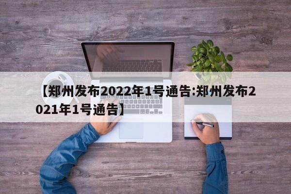 【郑州发布2022年1号通告:郑州发布2021年1号通告】-第1张图片-冰雨资讯