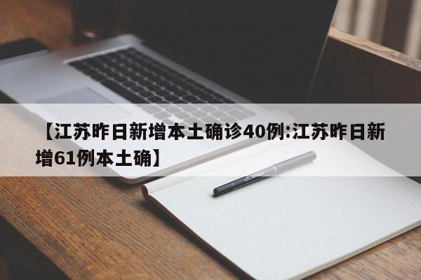 【江苏昨日新增本土确诊40例:江苏昨日新增61例本土确】-第1张图片-冰雨资讯