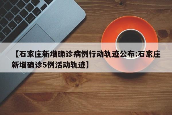 【石家庄新增确诊病例行动轨迹公布:石家庄新增确诊5例活动轨迹】-第1张图片-冰雨资讯