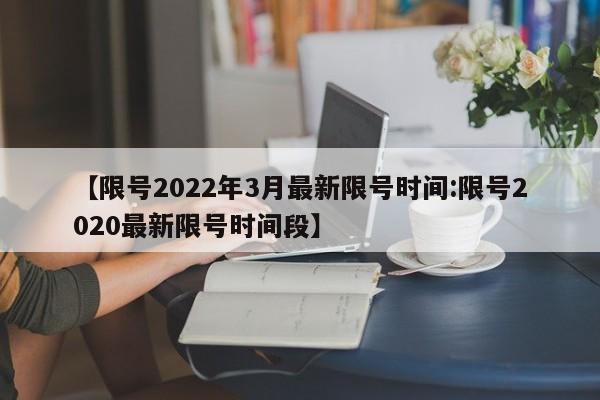 【限号2022年3月最新限号时间:限号2020最新限号时间段】-第1张图片-冰雨资讯