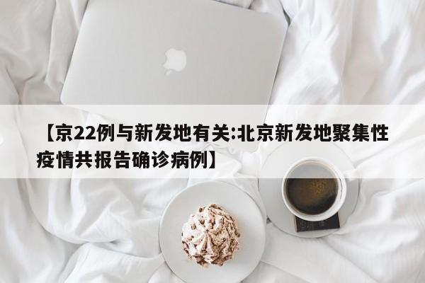 【京22例与新发地有关:北京新发地聚集性疫情共报告确诊病例】-第1张图片-冰雨资讯