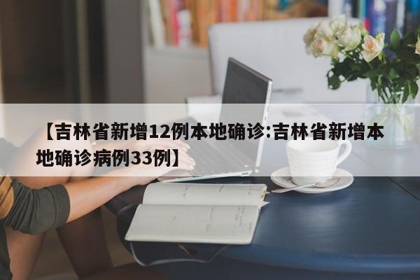 【吉林省新增12例本地确诊:吉林省新增本地确诊病例33例】-第1张图片-冰雨资讯