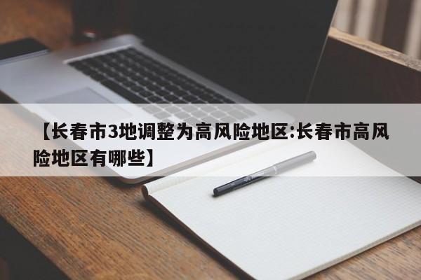 【长春市3地调整为高风险地区:长春市高风险地区有哪些】-第1张图片-冰雨资讯