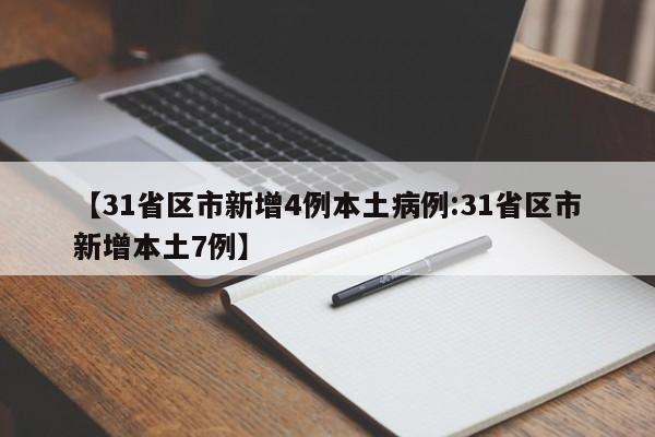 【31省区市新增4例本土病例:31省区市新增本土7例】-第1张图片-冰雨资讯