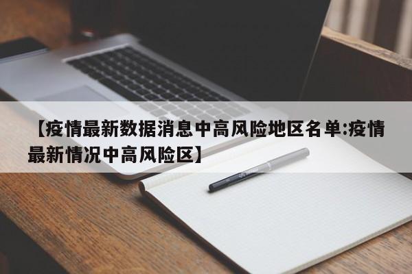 【疫情最新数据消息中高风险地区名单:疫情最新情况中高风险区】-第1张图片-冰雨资讯