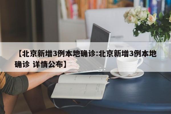 【北京新增3例本地确诊:北京新增3例本地确诊 详情公布】-第1张图片-冰雨资讯