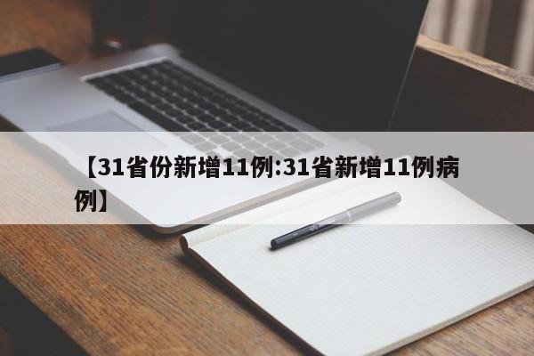 【31省份新增11例:31省新增11例病例】-第1张图片-冰雨资讯