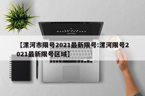 【漯河市限号2021最新限号:漯河限号2021最新限号区域】-第1张图片-冰雨资讯