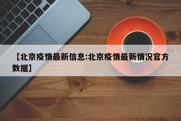 【北京疫情最新信息:北京疫情最新情况官方数据】-第1张图片-冰雨资讯