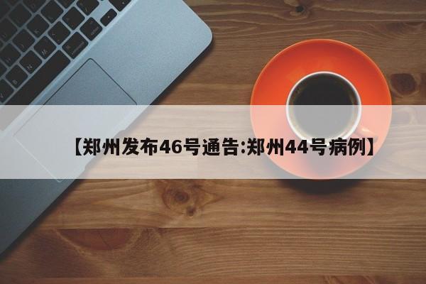 【郑州发布46号通告:郑州44号病例】-第1张图片-冰雨资讯