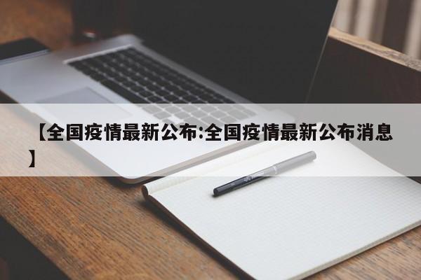 【全国疫情最新公布:全国疫情最新公布消息】-第1张图片-冰雨资讯