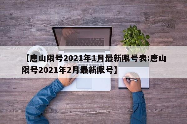 【唐山限号2021年1月最新限号表:唐山限号2021年2月最新限号】-第1张图片-冰雨资讯