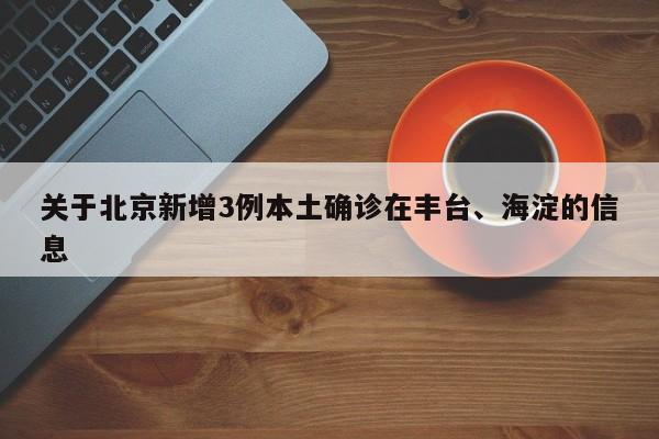 关于北京新增3例本土确诊在丰台、海淀的信息-第1张图片-冰雨资讯