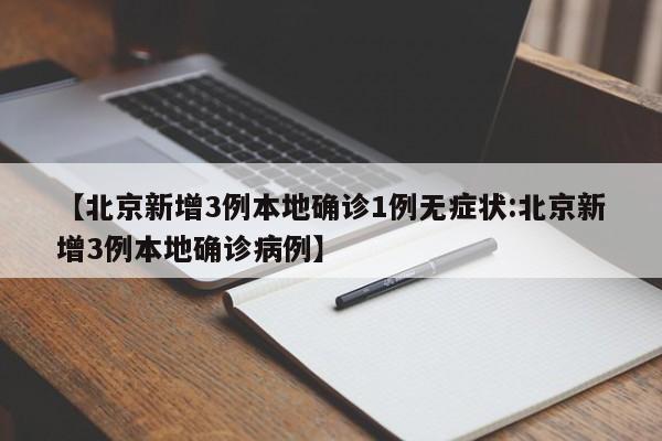 【北京新增3例本地确诊1例无症状:北京新增3例本地确诊病例】-第1张图片-冰雨资讯