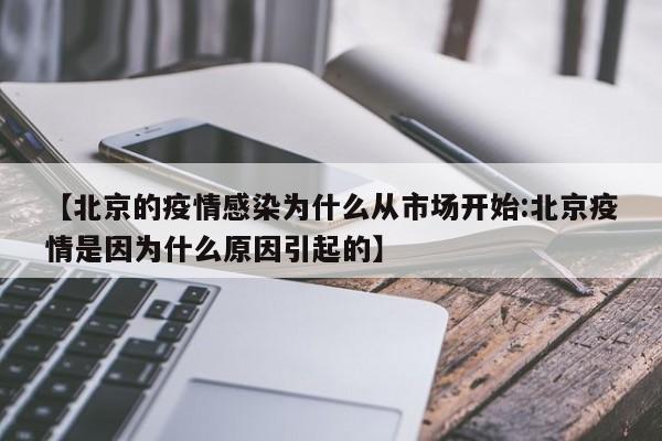 【北京的疫情感染为什么从市场开始:北京疫情是因为什么原因引起的】-第1张图片-冰雨资讯