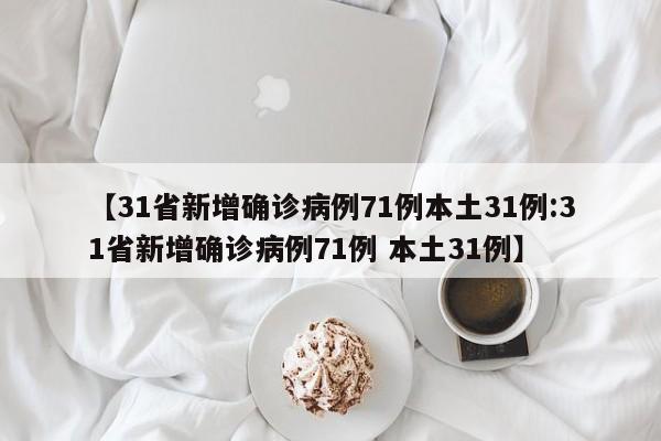 【31省新增确诊病例71例本土31例:31省新增确诊病例71例 本土31例】-第1张图片-冰雨资讯