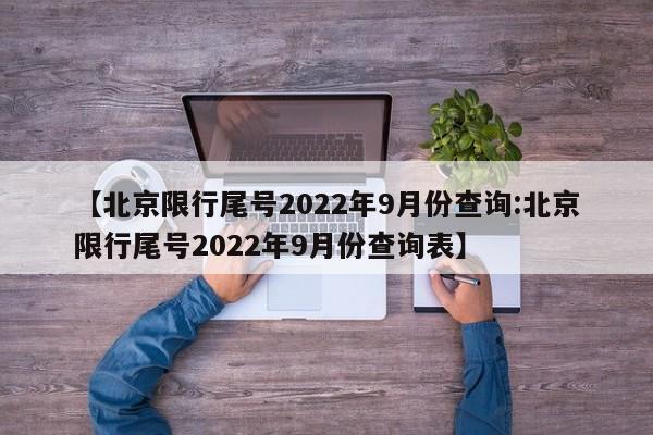 【北京限行尾号2022年9月份查询:北京限行尾号2022年9月份查询表】-第1张图片-冰雨资讯