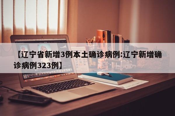 【辽宁省新增3例本土确诊病例:辽宁新增确诊病例323例】-第1张图片-冰雨资讯