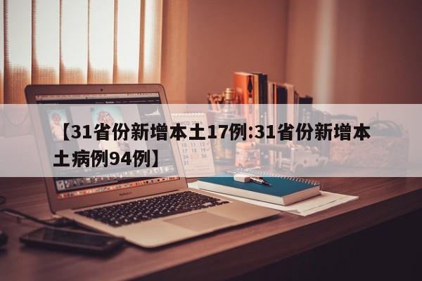 【31省份新增本土17例:31省份新增本土病例94例】-第1张图片-冰雨资讯