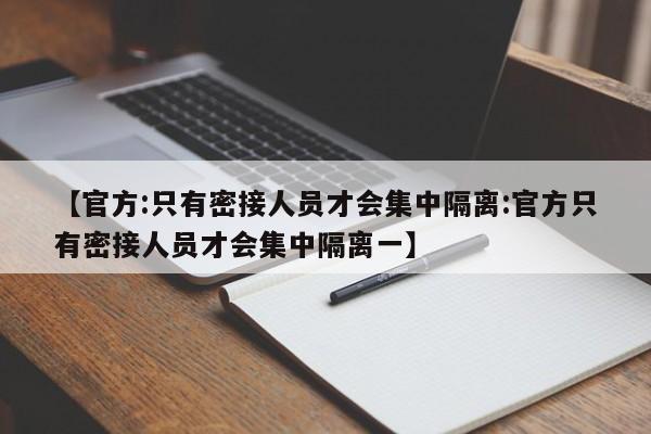 【官方:只有密接人员才会集中隔离:官方只有密接人员才会集中隔离一】-第1张图片-冰雨资讯