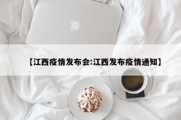 【江西疫情发布会:江西发布疫情通知】-第1张图片-冰雨资讯